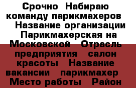 Срочно! Набираю команду парикмахеров!  › Название организации ­ Парикмахерская на Московской › Отрасль предприятия ­ салон красоты › Название вакансии ­ парикмахер › Место работы ­ Район алых парусов - Кировская обл., Киров г. Работа » Вакансии   . Кировская обл.,Киров г.